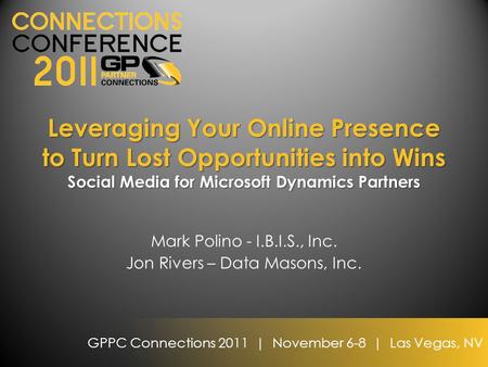 GPPC Connections 2011 | November 6-8 | Las Vegas, NV Leveraging Your Online Presence to Turn Lost Opportunities into Wins Social Media for Microsoft Dynamics.