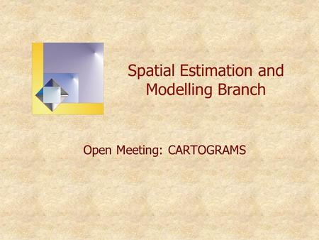 Spatial Estimation and Modelling Branch Open Meeting: CARTOGRAMS.