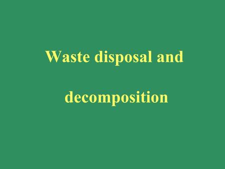 Waste disposal and decomposition. Landfills: problems with cost, availability, ground-water pollution, liquid content, methane production. Oceans: the.