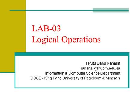 LAB-03 Logical Operations I Putu Danu Raharja Information & Computer Science Department CCSE - King Fahd University of Petroleum.
