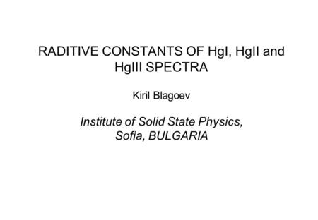 RADITIVE CONSTANTS OF HgI, HgII and HgIII SPECTRA Kiril Blagoev Institute of Solid State Physics, Sofia, BULGARIA.