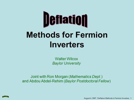August 4, 2007, Deflation Methods in Fermion Inverters, 1 Methods for Fermion Inverters Walter Wilcox Baylor University Joint with Ron Morgan (Mathematics.