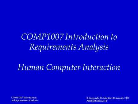 COMP1007 Introduction to Requirements Analysis © Copyright De Montfort University 2002 All Rights Reserved COMP1007 Introduction to Requirements Analysis.