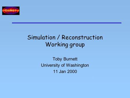 Simulation / Reconstruction Working group Toby Burnett University of Washington 11 Jan 2000 T.