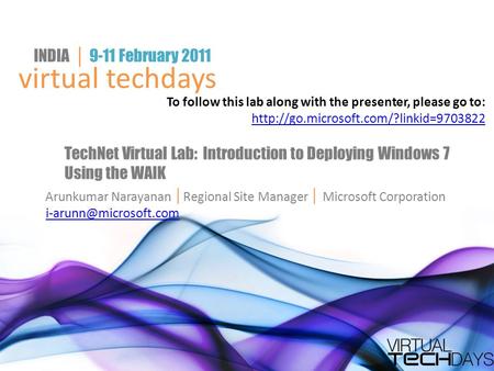 Virtual techdays INDIA │ 9-11 February 2011 TechNet Virtual Lab: Introduction to Deploying Windows 7 Using the WAIK Arunkumar Narayanan │ Regional Site.