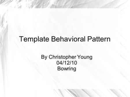 Template Behavioral Pattern By Christopher Young 04/12/10 Bowring.