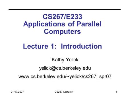 01/17/2007CS267-Lecture 11 CS267/E233 Applications of Parallel Computers Lecture 1: Introduction Kathy Yelick