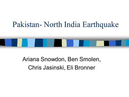 Pakistan- North India Earthquake Ariana Snowdon, Ben Smolen, Chris Jasinski, Eli Bronner.