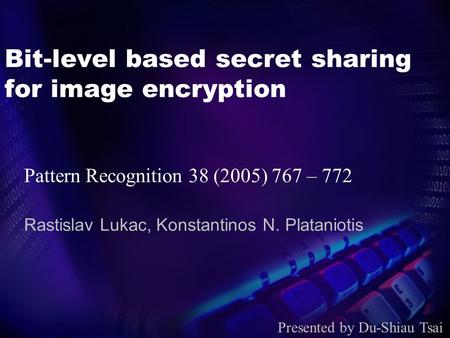 Bit-level based secret sharing for image encryption Rastislav Lukac, Konstantinos N. Plataniotis Presented by Du-Shiau Tsai Pattern Recognition 38 (2005)
