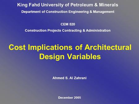 Cost Implications of Architectural Design Variables Ahmed S. Al Zahrani December 2005 King Fahd University of Petroleum & Minerals Department of Construction.