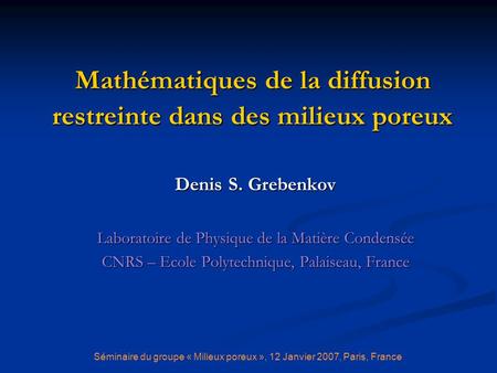Mathématiques de la diffusion restreinte dans des milieux poreux Denis S. Grebenkov Laboratoire de Physique de la Matière Condensée CNRS – Ecole Polytechnique,