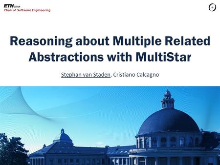 Reasoning about Multiple Related Abstractions with MultiStar Stephan van Staden, Cristiano Calcagno Chair of Software Engineering.
