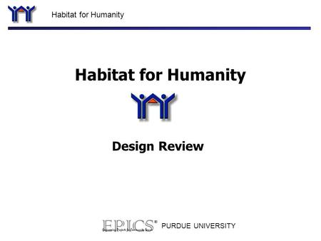 Habitat for Humanity PURDUE UNIVERSITY Habitat for Humanity Design Review.