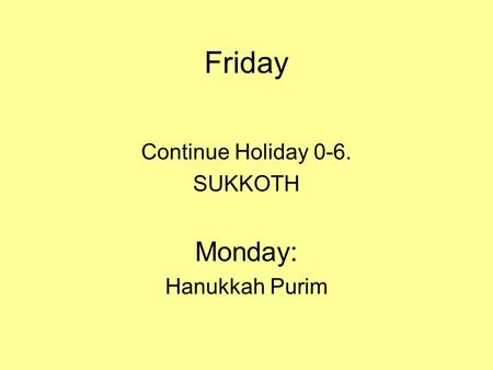 Friday Continue Holiday 0-6. SUKKOTH Monday: Hanukkah Purim.