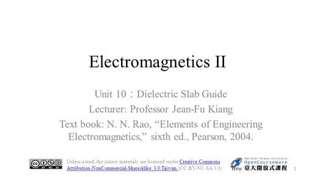 Electromagnetics II Unit 10 ： Dielectric Slab Guide Lecturer: Professor Jean-Fu Kiang Text book: N. N. Rao, “Elements of Engineering Electromagnetics,”