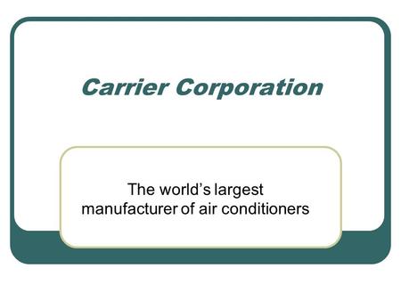 Carrier Corporation The world’s largest manufacturer of air conditioners.