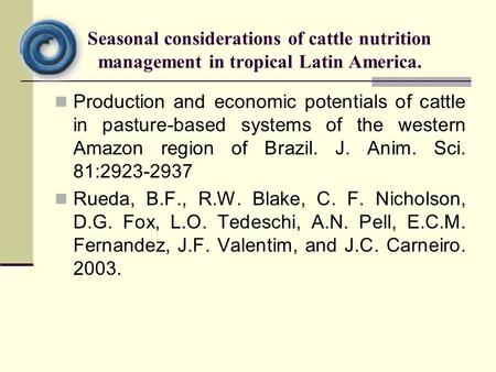 Production and economic potentials of cattle in pasture-based systems of the western Amazon region of Brazil. J. Anim. Sci. 81:2923-2937 Rueda, B.F., R.W.