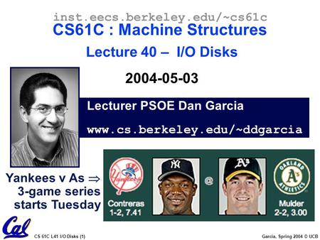 CS 61C L41 I/O Disks (1) Garcia, Spring 2004 © UCB Lecturer PSOE Dan Garcia www.cs.berkeley.edu/~ddgarcia inst.eecs.berkeley.edu/~cs61c CS61C : Machine.