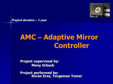 AMC – Adaptive Mirror Controller Project supervised by: Mony Orbach Project performed by: Koren Erez, Turgeman Tomer Project supervised by: Mony Orbach.