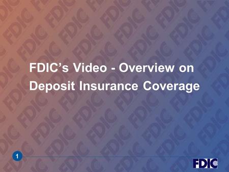 1 FDIC’s Video - Overview on Deposit Insurance Coverage.