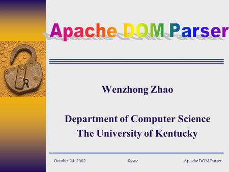 Apache DOM Parser©zwzOctober 24, 2002 Wenzhong Zhao Department of Computer Science The University of Kentucky.