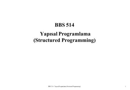 BBS 514 - Yapısal Programlama (Structured Programming)1 BBS 514 Yapısal Programlama (Structured Programming)