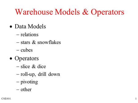 CSE6011 Warehouse Models & Operators  Data Models  relations  stars & snowflakes  cubes  Operators  slice & dice  roll-up, drill down  pivoting.