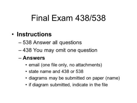Final Exam 438/538 Instructions –538 Answer all questions –438 You may omit one question –Answers email (one file only, no attachments) state name and.