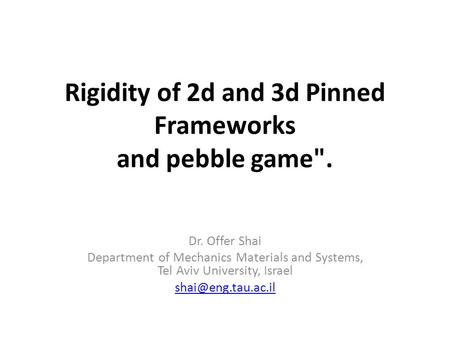 Rigidity of 2d and 3d Pinned Frameworks and pebble game. Dr. Offer Shai Department of Mechanics Materials and Systems, Tel Aviv University, Israel