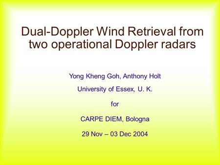 Dual-Doppler Wind Retrieval from two operational Doppler radars Yong Kheng Goh, Anthony Holt University of Essex, U. K. for CARPE DIEM, Bologna 29 Nov.