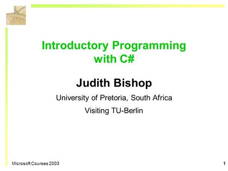 Microsoft Courses 20031 Introductory Programming with C# Judith Bishop University of Pretoria, South Africa Visiting TU-Berlin.