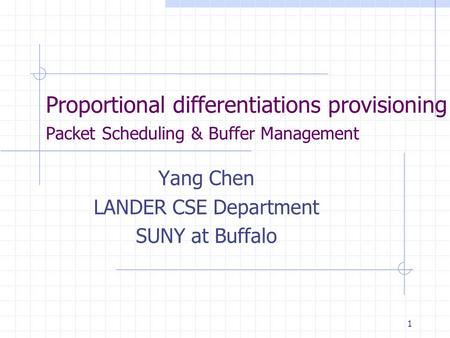 1 Proportional differentiations provisioning Packet Scheduling & Buffer Management Yang Chen LANDER CSE Department SUNY at Buffalo.