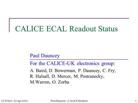 LCWS04 - 20 Apr 2004Paul Dauncey - CALICE Readout1 CALICE ECAL Readout Status Paul Dauncey For the CALICE-UK electronics group: A. Baird, D. Bowerman,