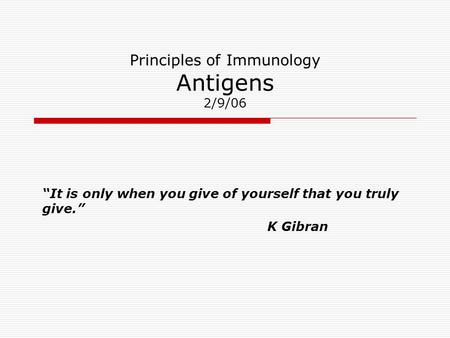Principles of Immunology Antigens 2/9/06 “It is only when you give of yourself that you truly give.” K Gibran.