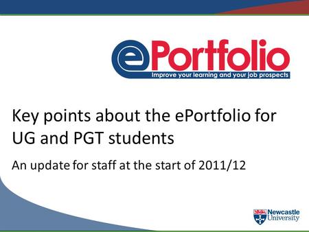 Key points about the ePortfolio for UG and PGT students An update for staff at the start of 2011/12.