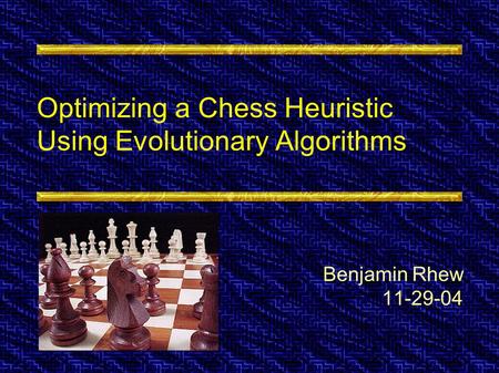 Optimizing a Chess Heuristic Using Evolutionary Algorithms Benjamin Rhew 11-29-04.
