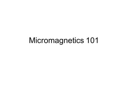 Micromagnetics 101. Spin model: Each site has a spin S i There is one spin at each site. The magnetization is proportional to the sum of all the spins.