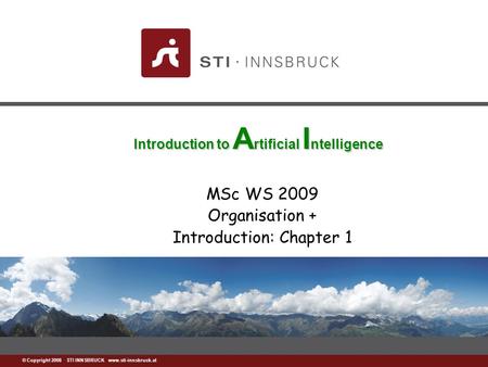 Www.sti-innsbruck.at © Copyright 2008 STI INNSBRUCK www.sti-innsbruck.at Introduction to A rtificial I ntelligence MSc WS 2009 Organisation + Introduction: