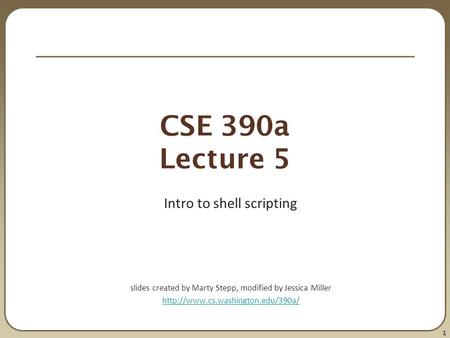 1 CSE 390a Lecture 5 Intro to shell scripting slides created by Marty Stepp, modified by Jessica Miller