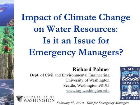Impact of Climate Change on Water Resources: Is it an Issue for Emergency Managers? Richard Palmer Dept. of Civil and Environmental Engineering University.