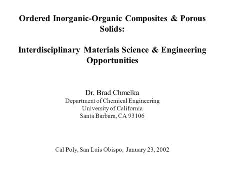 Ordered Inorganic-Organic Composites & Porous Solids: Interdisciplinary Materials Science & Engineering Opportunities Dr. Brad Chmelka Department of Chemical.