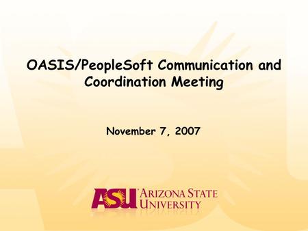 OASIS/PeopleSoft Communication and Coordination Meeting November 7, 2007.