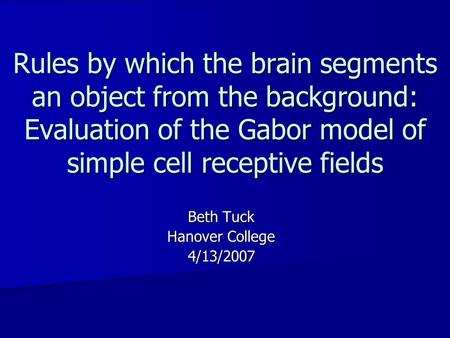 Rules by which the brain segments an object from the background: Evaluation of the Gabor model of simple cell receptive fields Beth Tuck Hanover College.