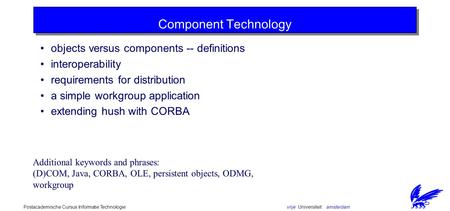 Vrije Universiteit amsterdamPostacademische Cursus Informatie Technologie Component Technology objects versus components -- definitions interoperability.