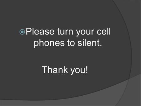  Please turn your cell phones to silent. Thank you!
