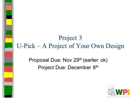 Project 3 U-Pick – A Project of Your Own Design Proposal Due: Nov 29 th (earlier ok) Project Due: December 8 th.