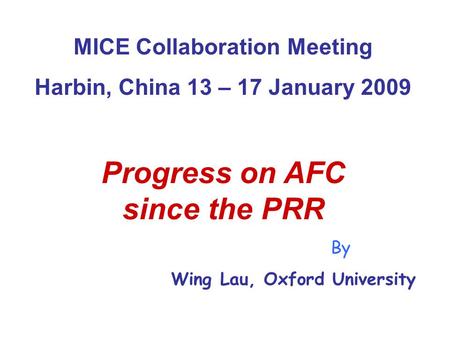 MICE Collaboration Meeting Harbin, China 13 – 17 January 2009 Progress on AFC since the PRR By Wing Lau, Oxford University.