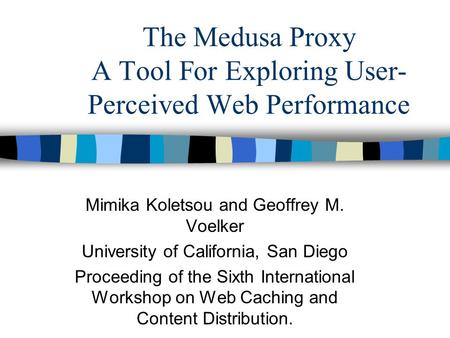 The Medusa Proxy A Tool For Exploring User- Perceived Web Performance Mimika Koletsou and Geoffrey M. Voelker University of California, San Diego Proceeding.