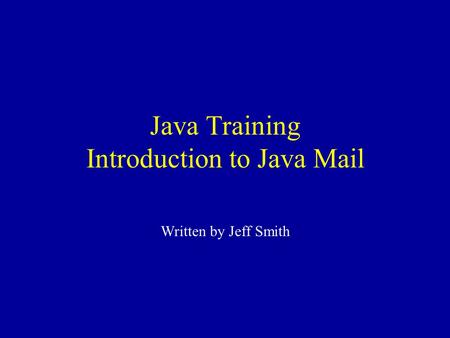 Java Training Introduction to Java Mail Written by Jeff Smith.