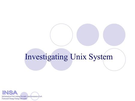 Information Networking Security and Assurance Lab National Chung Cheng University Investigating Unix System.
